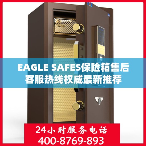 EAGLE SAFES保险箱售后客服热线权威最新推荐