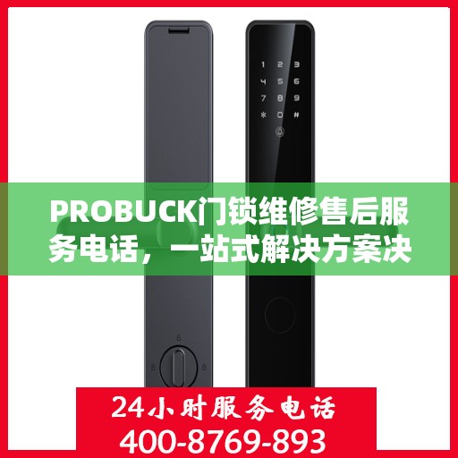 PROBUCK门锁维修售后服务电话，一站式解决方案决策指南