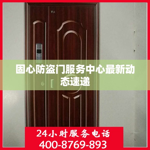 固心防盗门服务中心最新动态速递