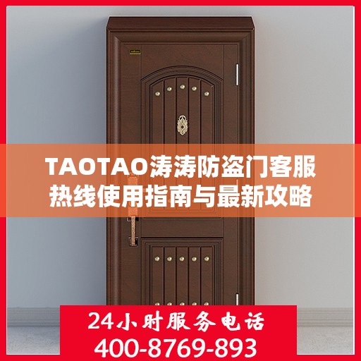 TAOTAO涛涛防盗门客服热线使用指南与最新攻略