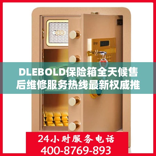 DLEBOLD保险箱全天候售后维修服务热线最新权威推荐指南