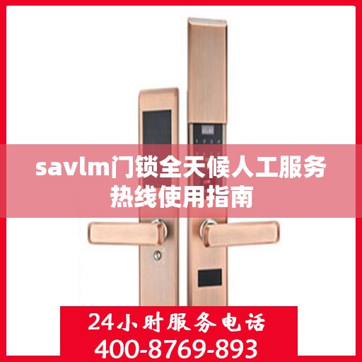 savlm门锁全天候人工服务热线使用指南