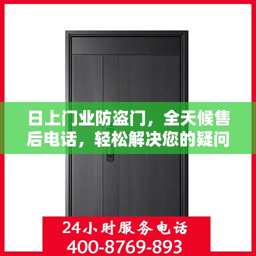 日上门业防盗门，全天候售后电话，轻松解决您的疑问与需求