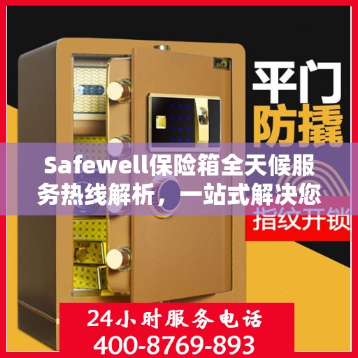 Safewell保险箱全天候服务热线解析，一站式解决您的安全需求