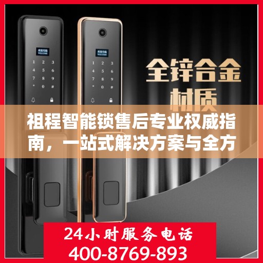 祖程智能锁售后专业权威指南，一站式解决方案与全方位服务体验
