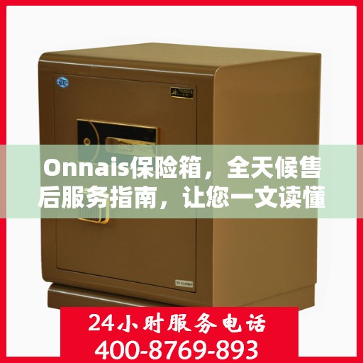 Onnais保险箱，全天候售后服务指南，让您一文读懂无忧售后体验