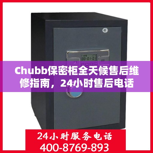 Chubb保密柜全天候售后维修指南，24小时售后电话全解析