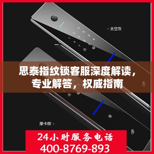 思泰指纹锁客服深度解读，专业解答，权威指南
