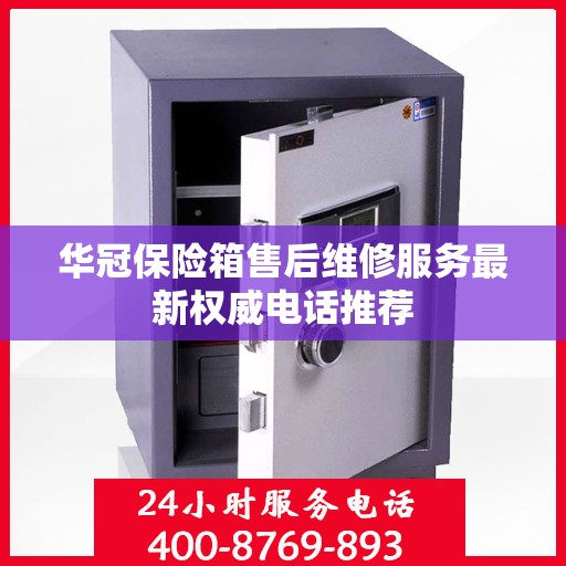 华冠保险箱售后维修服务最新权威电话推荐