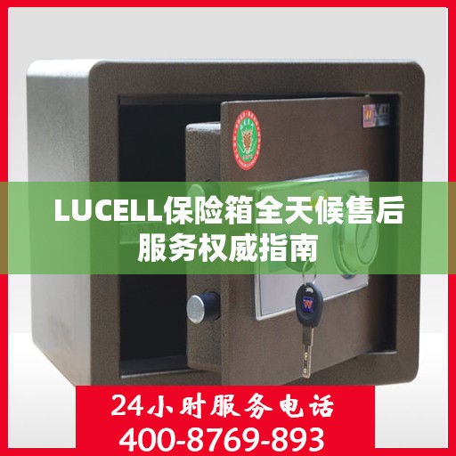LUCELL保险箱全天候售后服务权威指南