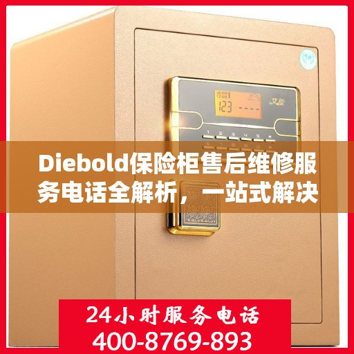 Diebold保险柜售后维修服务电话全解析，一站式解决您的维修需求