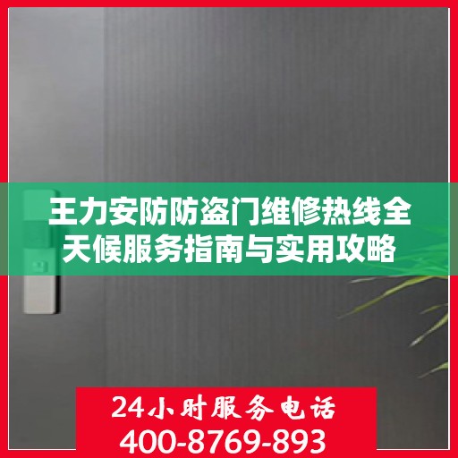 王力安防防盗门维修热线全天候服务指南与实用攻略