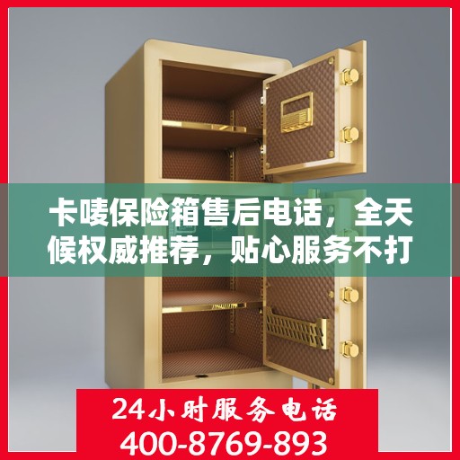 卡唛保险箱售后电话，全天候权威推荐，贴心服务不打烊