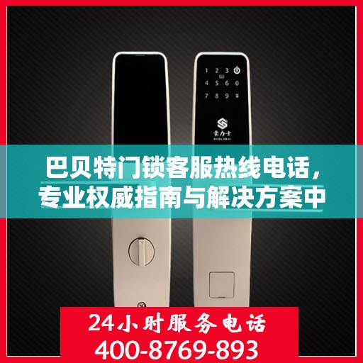 巴贝特门锁客服热线电话，专业权威指南与解决方案中心