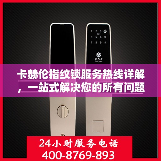 卡赫伦指纹锁服务热线详解，一站式解决您的所有问题