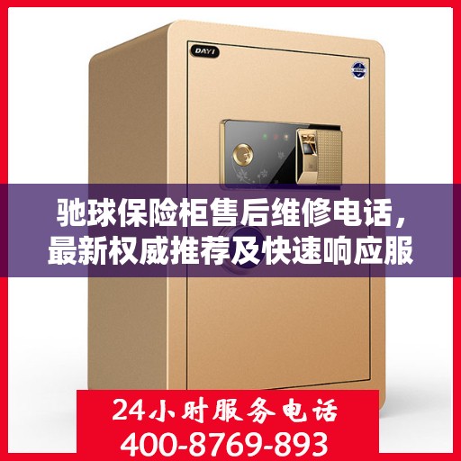 驰球保险柜售后维修电话，最新权威推荐及快速响应服务