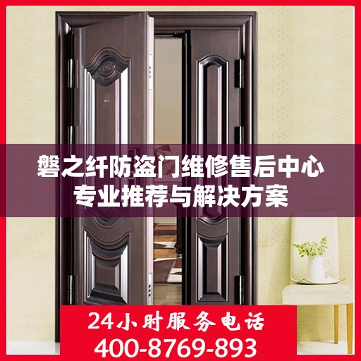 磐之纤防盗门维修售后中心专业推荐与解决方案