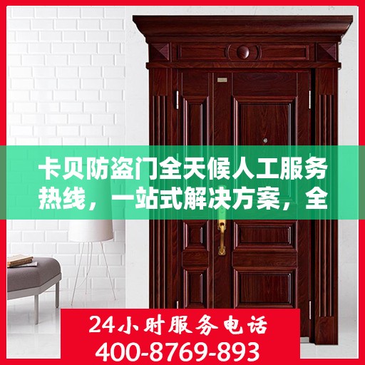 卡贝防盗门全天候人工服务热线，一站式解决方案，全天候为您解答疑惑。