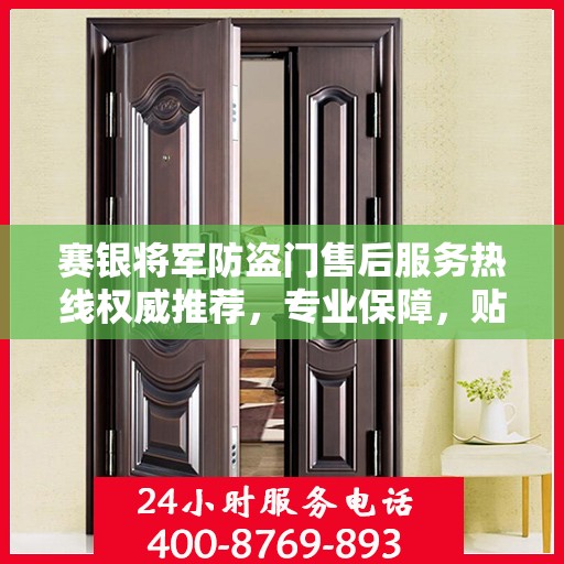 赛银将军防盗门售后服务热线权威推荐，专业保障，贴心服务