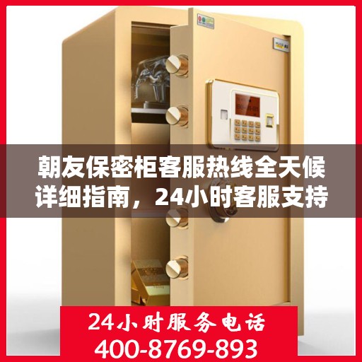 朝友保密柜客服热线全天候详细指南，24小时客服支持全面攻略