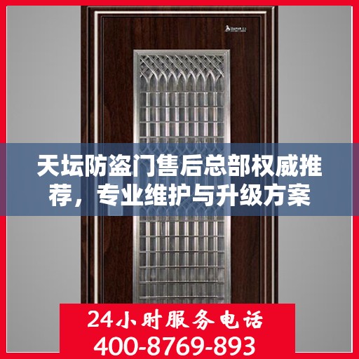 天坛防盗门售后总部权威推荐，专业维护与升级方案