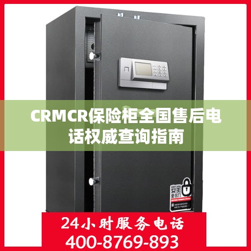 CRMCR保险柜全国售后电话权威查询指南
