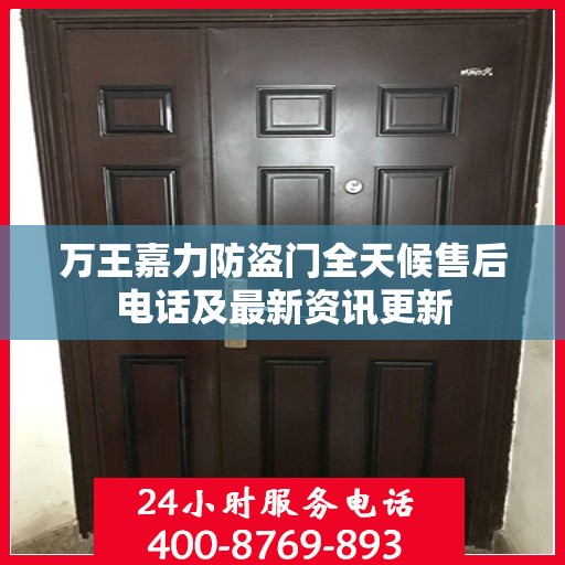 万王嘉力防盗门全天候售后电话及最新资讯更新