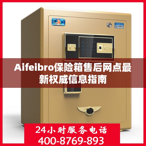Aifeibro保险箱售后网点最新权威信息指南