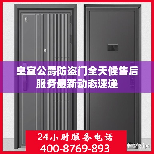 皇室公爵防盗门全天候售后服务最新动态速递
