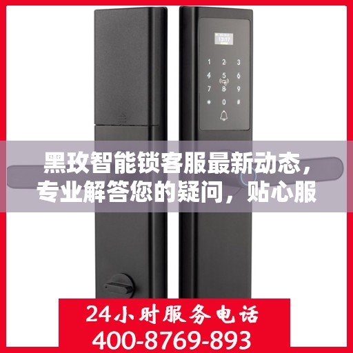 黑玫智能锁客服最新动态，专业解答您的疑问，贴心服务全天候在线