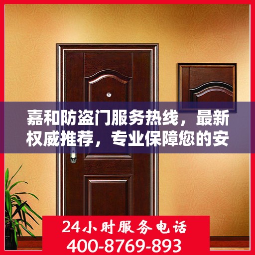 嘉和防盗门服务热线，最新权威推荐，专业保障您的安全需求