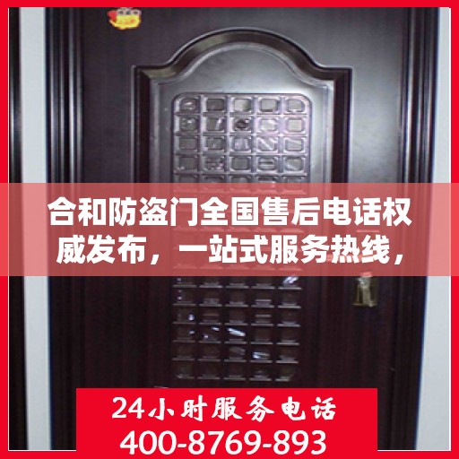 合和防盗门全国售后电话权威发布，一站式服务热线，保障您的安全之选！