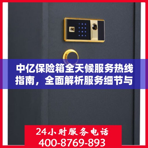 中亿保险箱全天候服务热线指南，全面解析服务细节与攻略