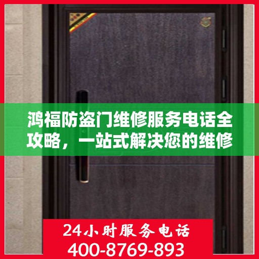 鸿福防盗门维修服务电话全攻略，一站式解决您的维修需求