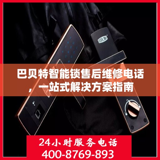 巴贝特智能锁售后维修电话，一站式解决方案指南