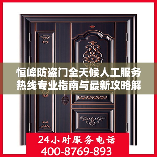 恒峰防盗门全天候人工服务热线专业指南与最新攻略解析