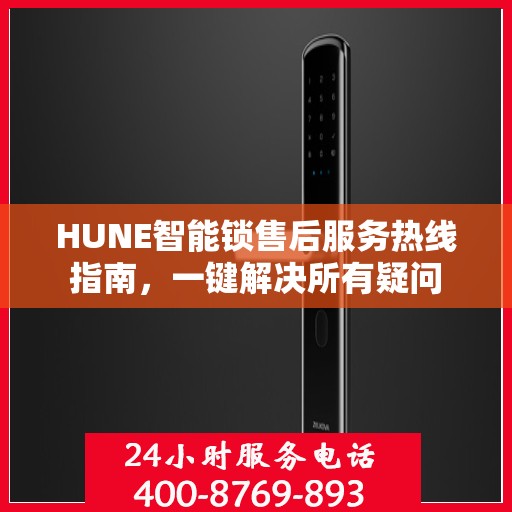 HUNE智能锁售后服务热线指南，一键解决所有疑问