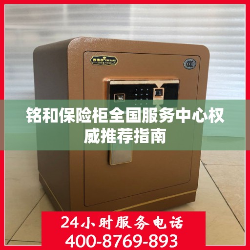 铭和保险柜全国服务中心权威推荐指南