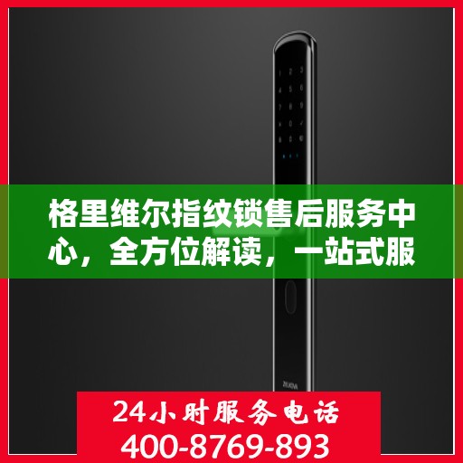 格里维尔指纹锁售后服务中心，全方位解读，一站式服务体验
