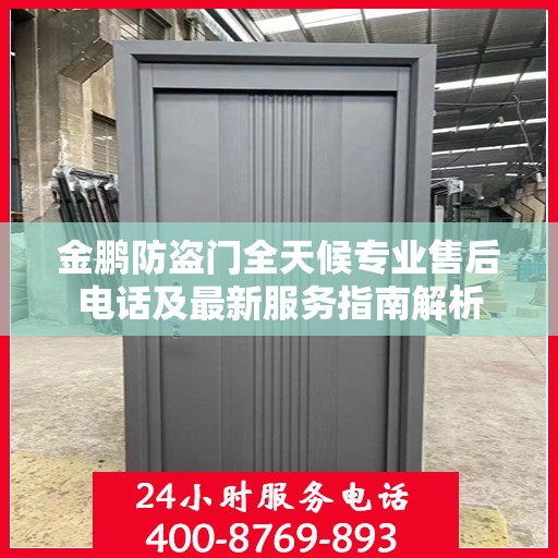 金鹏防盗门全天候专业售后电话及最新服务指南解析