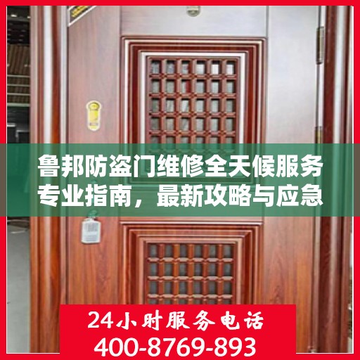 鲁邦防盗门维修全天候服务专业指南，最新攻略与应急维修秘籍