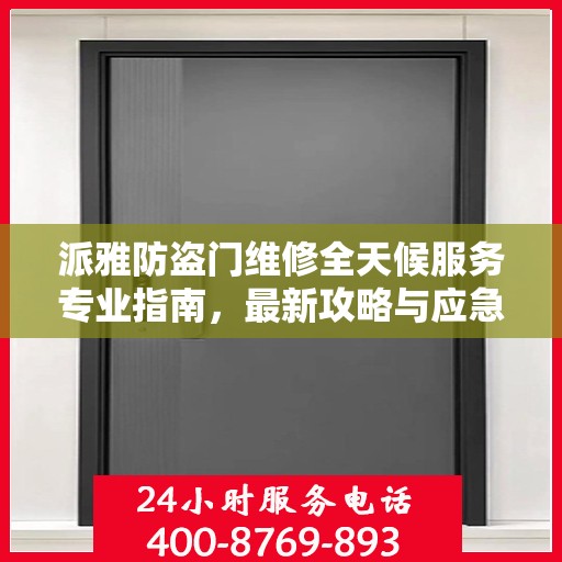 派雅防盗门维修全天候服务专业指南，最新攻略与应急响应