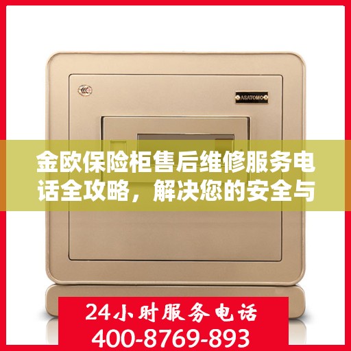 金欧保险柜售后维修服务电话全攻略，解决您的安全与信任保障问题