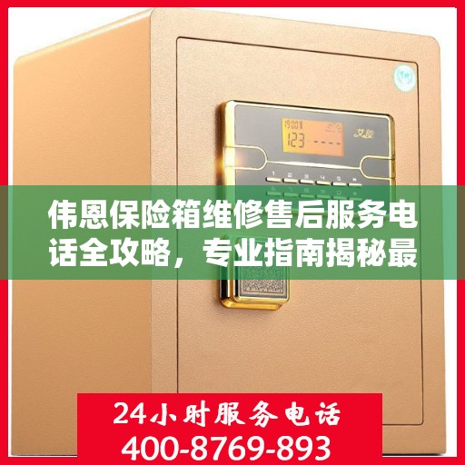 伟恩保险箱维修售后服务电话全攻略，专业指南揭秘最新维修秘籍