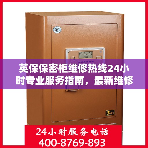 英保保密柜维修热线24小时专业服务指南，最新维修攻略与电话速查