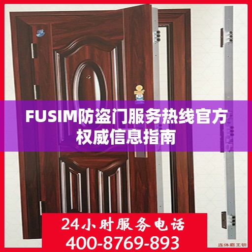 FUSIM防盗门服务热线官方权威信息指南