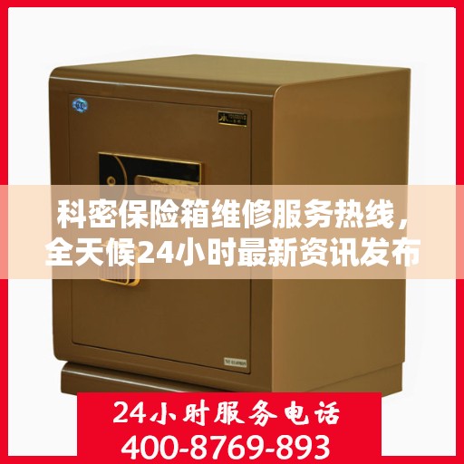 科密保险箱维修服务热线，全天候24小时最新资讯发布