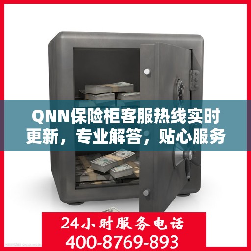 QNN保险柜客服热线实时更新，专业解答，贴心服务最新资讯