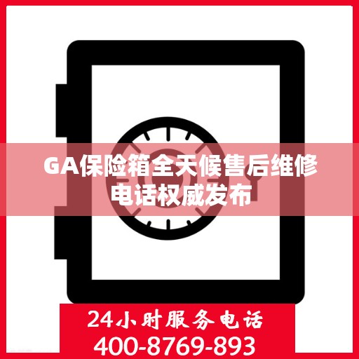 GA保险箱全天候售后维修电话权威发布
