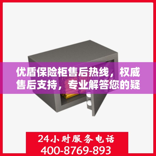 优盾保险柜售后热线，权威售后支持，专业解答您的疑虑